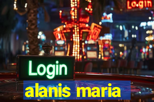alanis maria